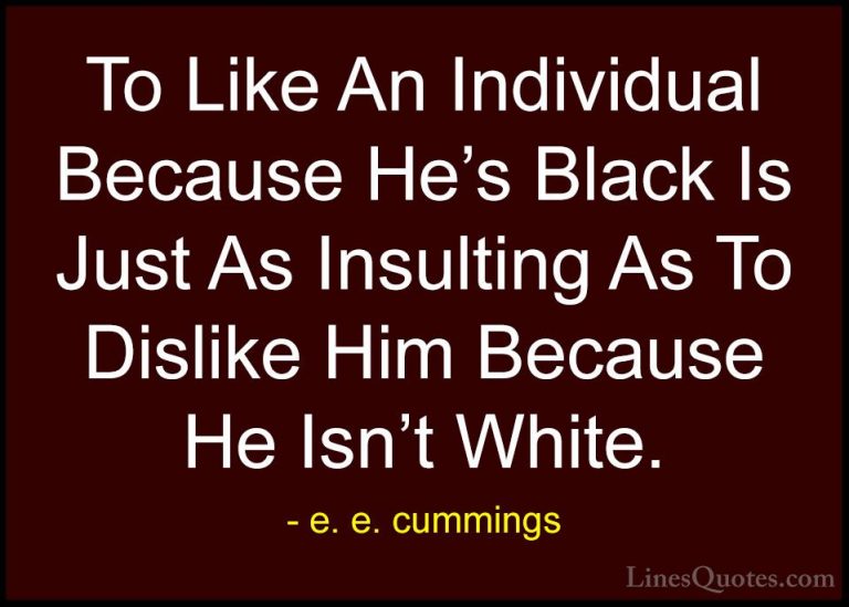 e. e. cummings Quotes (14) - To Like An Individual Because He's B... - QuotesTo Like An Individual Because He's Black Is Just As Insulting As To Dislike Him Because He Isn't White.