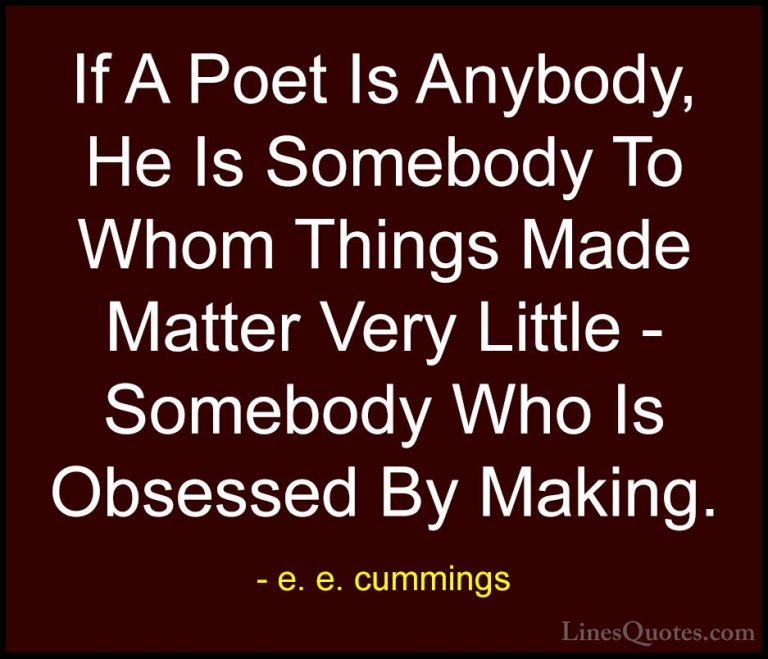 e. e. cummings Quotes (15) - If A Poet Is Anybody, He Is Somebody... - QuotesIf A Poet Is Anybody, He Is Somebody To Whom Things Made Matter Very Little - Somebody Who Is Obsessed By Making.