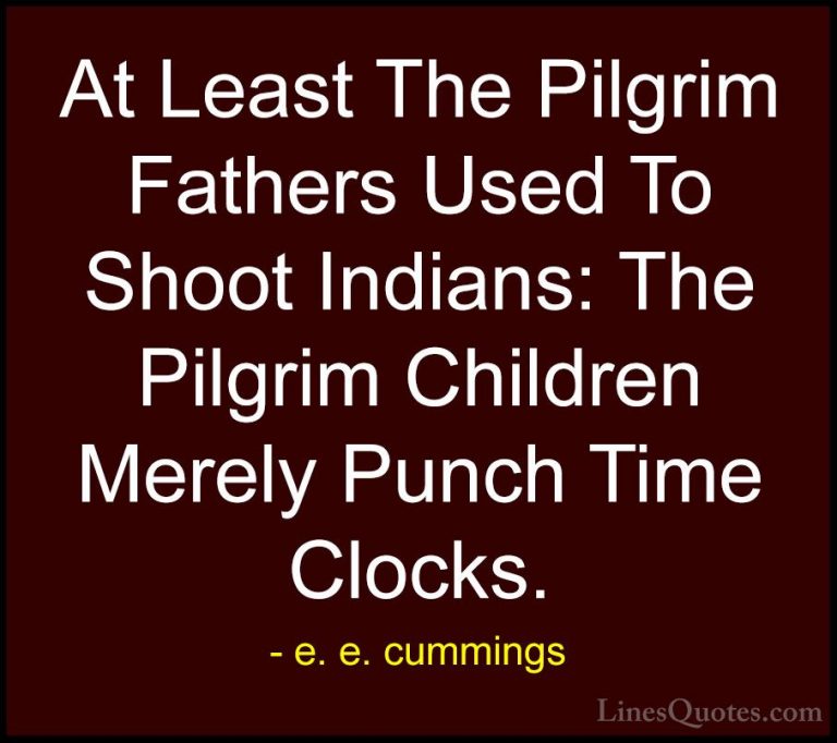 e. e. cummings Quotes (18) - At Least The Pilgrim Fathers Used To... - QuotesAt Least The Pilgrim Fathers Used To Shoot Indians: The Pilgrim Children Merely Punch Time Clocks.