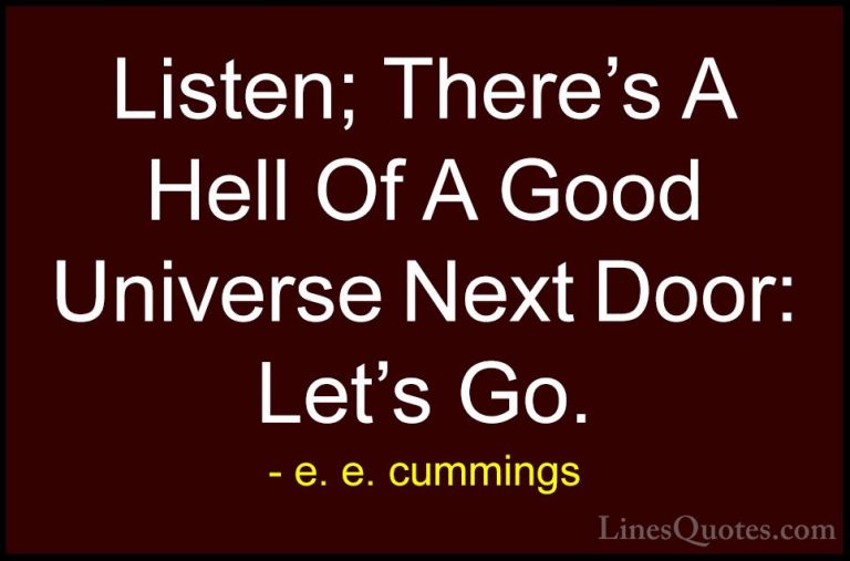 e. e. cummings Quotes (23) - Listen; There's A Hell Of A Good Uni... - QuotesListen; There's A Hell Of A Good Universe Next Door: Let's Go.