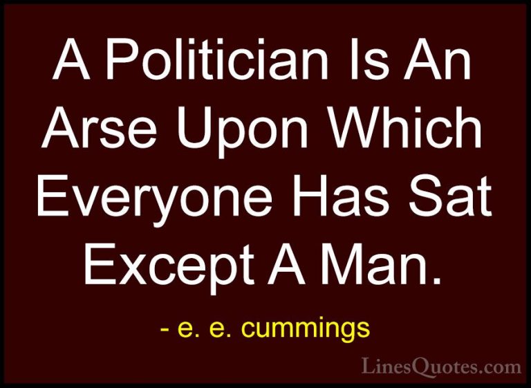 e. e. cummings Quotes (25) - A Politician Is An Arse Upon Which E... - QuotesA Politician Is An Arse Upon Which Everyone Has Sat Except A Man.