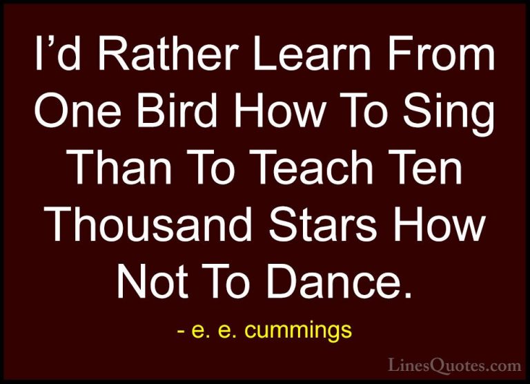 e. e. cummings Quotes (28) - I'd Rather Learn From One Bird How T... - QuotesI'd Rather Learn From One Bird How To Sing Than To Teach Ten Thousand Stars How Not To Dance.