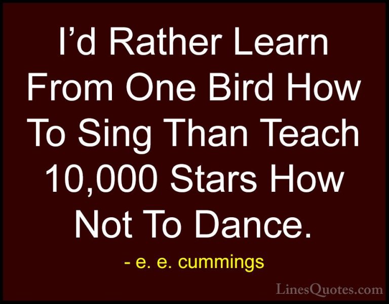 e. e. cummings Quotes (29) - I'd Rather Learn From One Bird How T... - QuotesI'd Rather Learn From One Bird How To Sing Than Teach 10,000 Stars How Not To Dance.