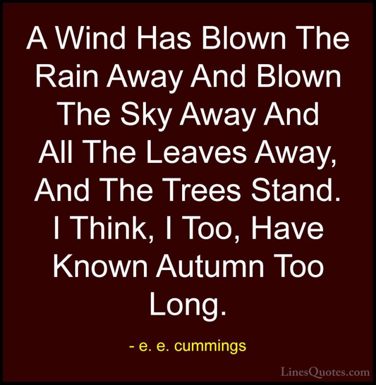 e. e. cummings Quotes (4) - A Wind Has Blown The Rain Away And Bl... - QuotesA Wind Has Blown The Rain Away And Blown The Sky Away And All The Leaves Away, And The Trees Stand. I Think, I Too, Have Known Autumn Too Long.