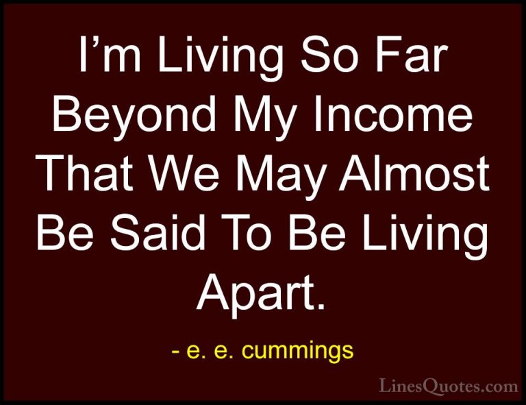 e. e. cummings Quotes (7) - I'm Living So Far Beyond My Income Th... - QuotesI'm Living So Far Beyond My Income That We May Almost Be Said To Be Living Apart.