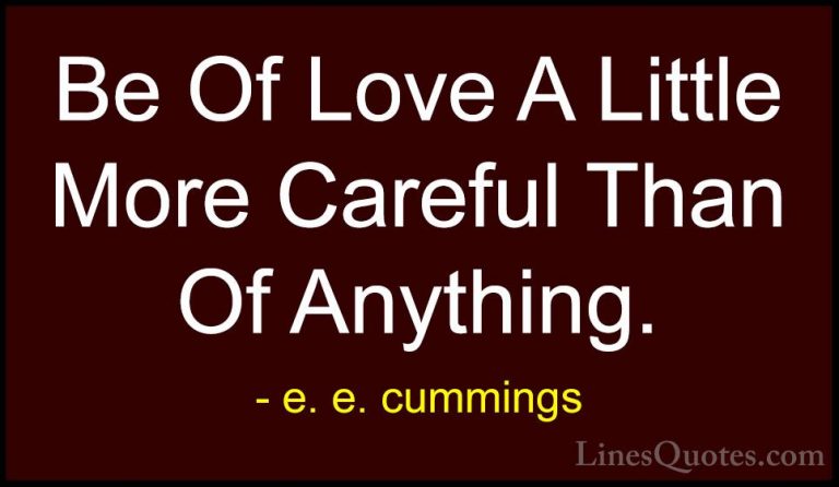 e. e. cummings Quotes (9) - Be Of Love A Little More Careful Than... - QuotesBe Of Love A Little More Careful Than Of Anything.